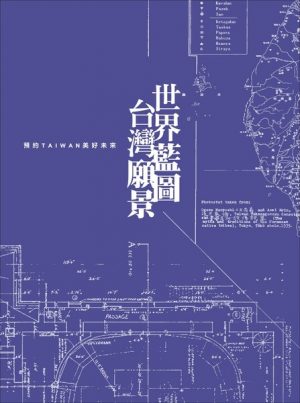 世界藍圖 台灣願景－預約TAIWAN美好未來